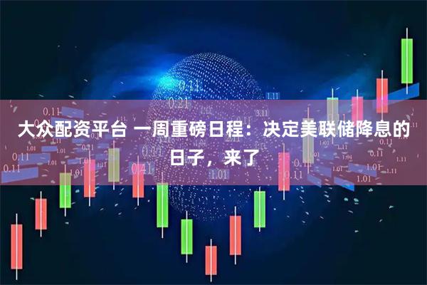 大众配资平台 一周重磅日程:决定美联储降息的日子,来了