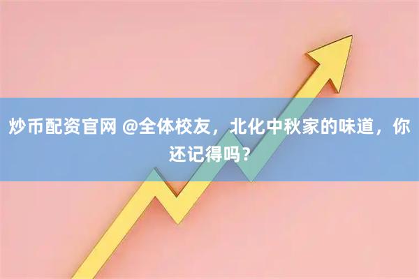 炒币配资官网 @全体校友，北化中秋家的味道，你还记得吗？