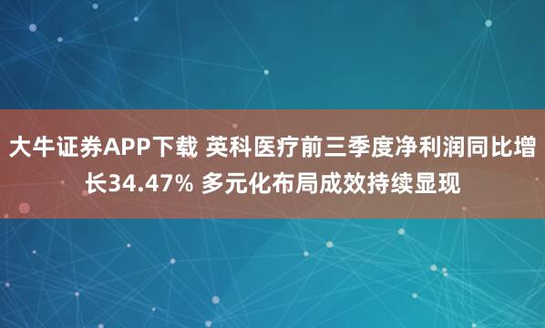 大牛证券APP下载 英科医疗前三季度净利润同比增长34.47% 多元化布局成效持续显现