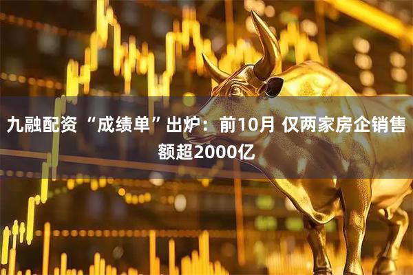 九融配资 “成绩单”出炉：前10月 仅两家房企销售额超2000亿