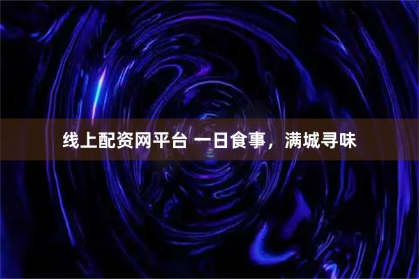 线上配资网平台 一日食事，满城寻味