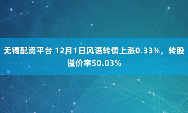 无锡配资平台 12月1日风语转债上涨0.33%，转股溢价率50.03%