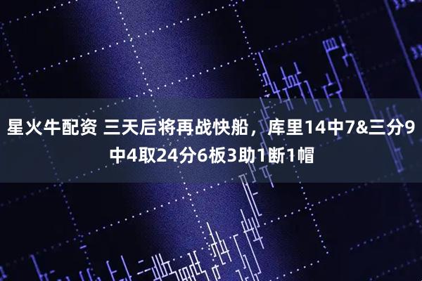 星火牛配资 三天后将再战快船，库里14中7&三分9中4取24分6板3助1断1帽