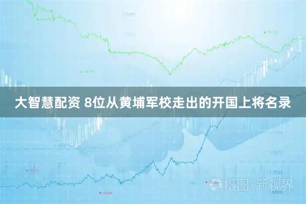 大智慧配资 8位从黄埔军校走出的开国上将名录
