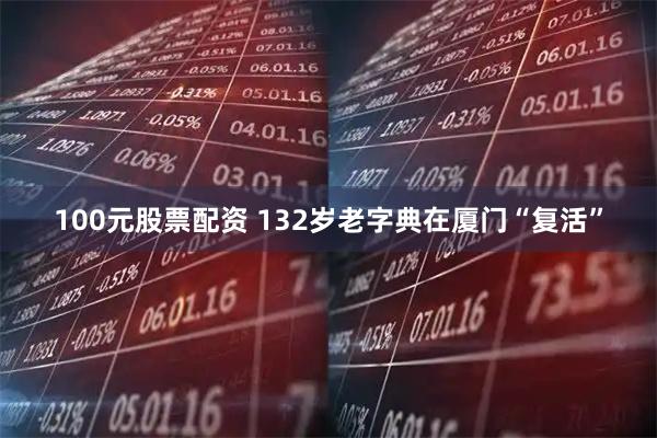 100元股票配资 132岁老字典在厦门“复活”