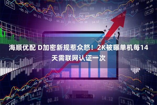 海顺优配 D加密新规惹众怒！2K被曝单机每14天需联网认证一次